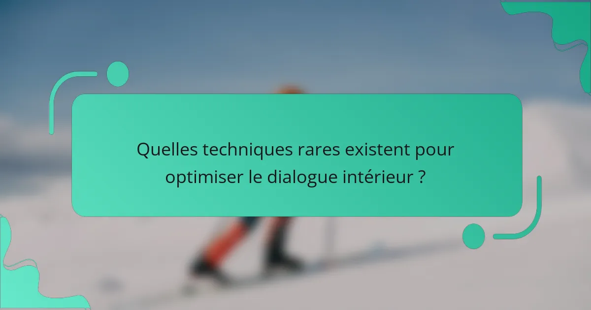 Quelles techniques rares existent pour optimiser le dialogue intérieur ?