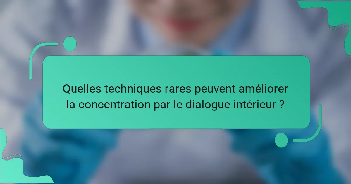 Quelles techniques rares peuvent améliorer la concentration par le dialogue intérieur ?