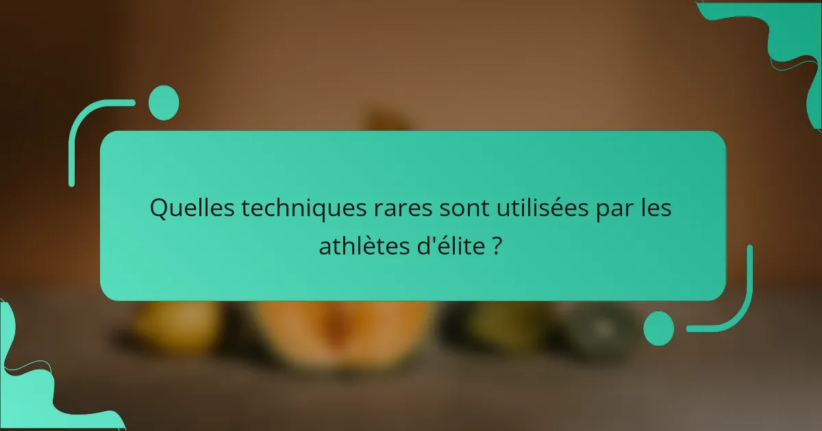 Quelles techniques rares sont utilisées par les athlètes d'élite ?