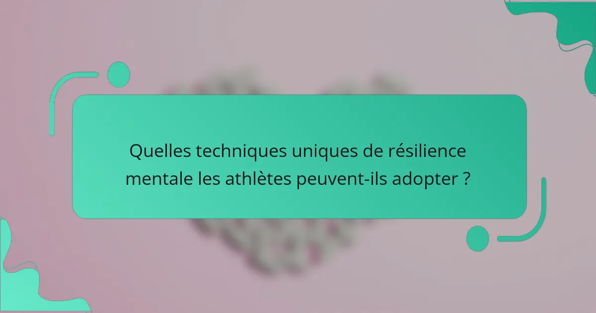 Quelles techniques uniques de résilience mentale les athlètes peuvent-ils adopter ?