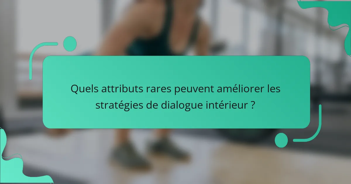 Quels attributs rares peuvent améliorer les stratégies de dialogue intérieur ?