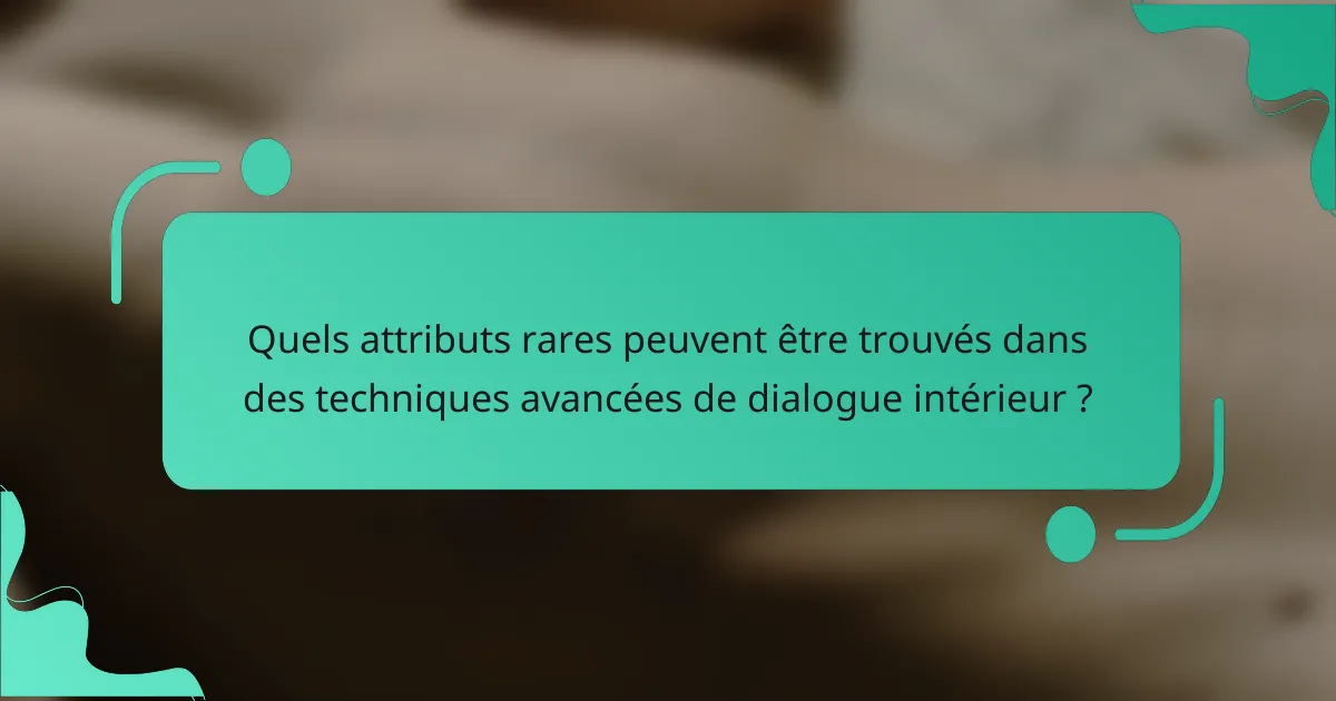 Quels attributs rares peuvent être trouvés dans des techniques avancées de dialogue intérieur ?