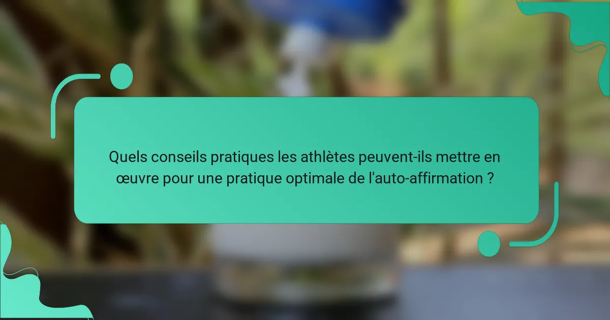 Quels conseils pratiques les athlètes peuvent-ils mettre en œuvre pour une pratique optimale de l'auto-affirmation ?