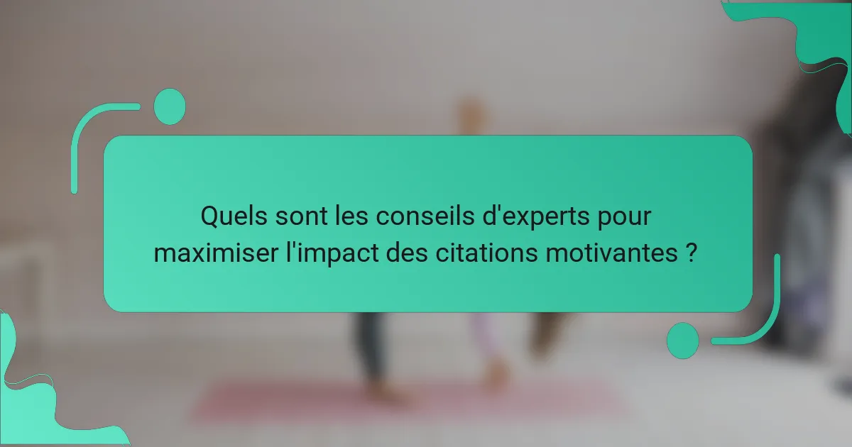 Quels sont les conseils d'experts pour maximiser l'impact des citations motivantes ?
