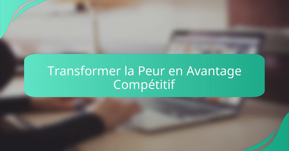 Transformer la Peur en Avantage Compétitif